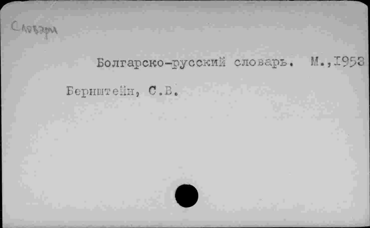 ﻿Болгарско-русский словарь.
Бернштейн, С.В.